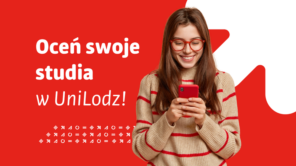 Grafika promująca ewaluację studiów na Uniwersytecie Łódzkim. Po prawej stronie znajduje się uśmiechnięta osoba w czerwonych okularach i jasnym swetrze w czerwone paski, patrząca na ekran czerwonego telefonu trzymanego w dłoniach. Tło utrzymane jest w charakterystycznej dla identyfikacji Uniwersytetu Łódzkiego kolorystyce – czerwieni i jasnej szarości – z dużymi abstrakcyjnymi kształtami. Po lewej stronie umieszczono duży biały napis: „Oceń swoje studia w UniLodz!”. Poniżej widoczne są dekoracyjne znaki graficzne. Całość ma lekki, nowoczesny i zachęcający charakter, odnoszący się do dzielenia się opinią i doświadczeniami ze studiowania.